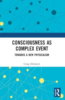 Consciousness as Complex Event: Towards a New Physicalism - Craig Delancey - cover