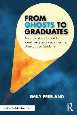 From Ghosts to Graduates: An Educator’s Guide to Identifying and Reconnecting Disengaged Students - Emily Freeland - cover