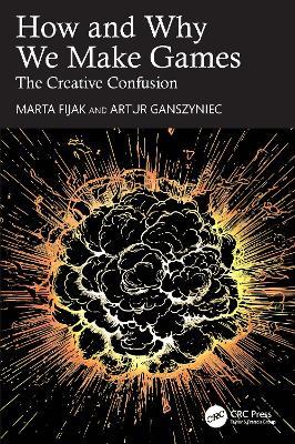 How and Why We Make Games: The Creative Confusion - Marta Fijak,Artur Ganszyniec - cover