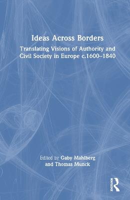 Ideas Across Borders: Translating Visions of Authority and Civil Society in Europe c.1600–1840 - cover