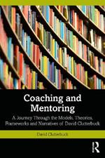 Coaching and Mentoring: A Journey Through the Models, Theories, Frameworks and Narratives of David Clutterbuck
