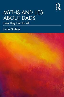 Myths and Lies about Dads: How They Hurt Us All - Linda Nielsen - cover