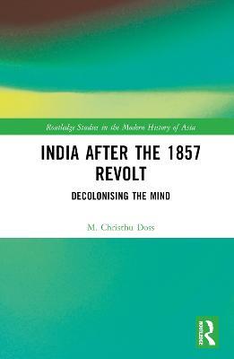 India after the 1857 Revolt: Decolonizing the Mind - M. Christhu Doss - cover