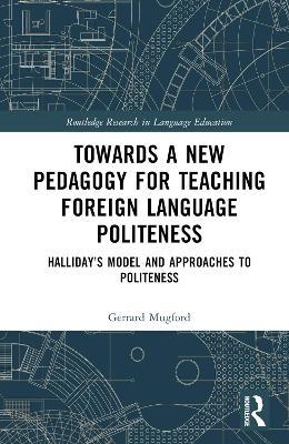 Towards a New Pedagogy for Teaching Foreign Language Politeness: Halliday’s Model and Approaches to Politeness - Gerrard Mugford - cover