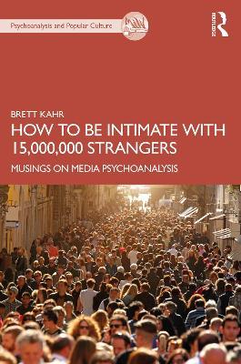 How to Be Intimate with 15,000,000 Strangers: Musings on Media Psychoanalysis - Brett Kahr - cover