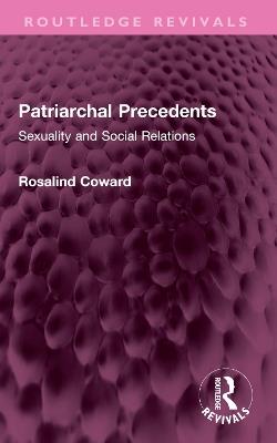 Patriarchal Precedents: Sexuality and Social Relations - Rosalind Coward - cover