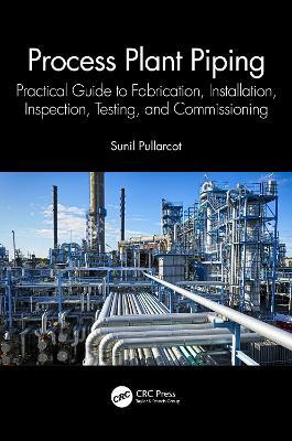 Process Plant Piping: Practical Guide to Fabrication, Installation, Inspection, Testing, and Commissioning - Sunil Pullarcot - cover