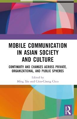 Mobile Communication in Asian Society and Culture: Continuity and Changes across Private, Organizational, and Public Spheres - cover