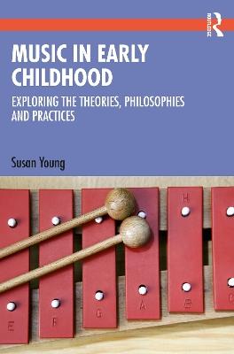 Music in Early Childhood: Exploring the Theories, Philosophies and Practices - Susan Young - cover