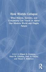 How Worlds Collapse: What History, Systems, and Complexity Can Teach Us About Our Modern World and Fragile Future