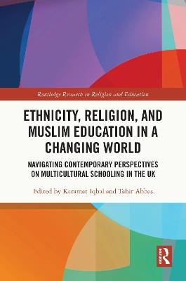 Ethnicity, Religion, and Muslim Education in a Changing World: Navigating Contemporary Perspectives on Multicultural Schooling in the UK - cover
