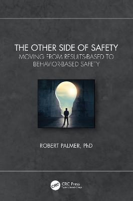 The Other Side of Safety: Moving from Results-Based to Behavior-Based Safety - Robert Palmer - cover