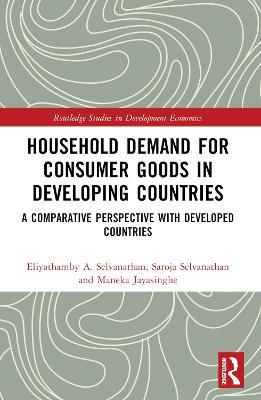 Household Demand for Consumer Goods in Developing Countries: A Comparative Perspective with Developed Countries - Eliyathamby A. Selvanathan,Saroja Selvanathan,Maneka Jayasinghe - cover