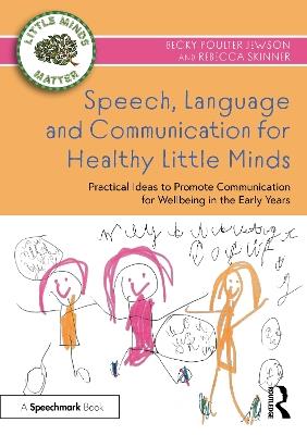 Speech, Language and Communication for Healthy Little Minds: Practical Ideas to Promote Communication for Wellbeing in the Early Years - Becky Poulter Jewson,Rebecca Skinner - cover