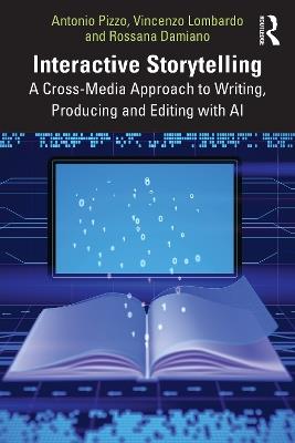 Interactive Storytelling: A Cross-Media Approach to Writing, Producing and Editing with AI - Antonio Pizzo,Vincenzo Lombardo,Rossana Damiano - cover
