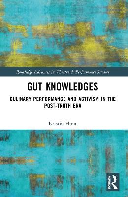 Gut Knowledges: Culinary Performance and Activism in the Post-Truth Era - Kristin Hunt - cover