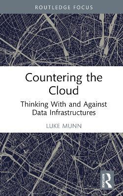 Countering the Cloud: Thinking With and Against Data Infrastructures - Luke Munn - cover