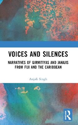 Voices and Silences: Narratives of Girmitiyas and Jahajis from Fiji and the Caribbean - Anjali Singh - cover