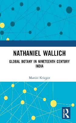 Nathaniel Wallich: Global Botany in Nineteenth Century India - Martin Krieger - cover