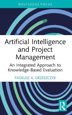 Artificial Intelligence and Project Management: An Integrated Approach to Knowledge-Based Evaluation - Tadeusz A. Grzeszczyk - cover