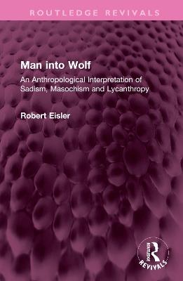 Man into Wolf: An Anthropological Interpretation of Sadism, Masochism and Lycanthropy - Robert Eisler - cover