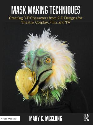 Mask Making Techniques: Creating 3-D Characters from 2-D Designs for Theatre, Cosplay, Film, and TV - Mary C. McClung - cover