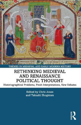 Rethinking Medieval and Renaissance Political Thought: Historiographical Problems, Fresh Interpretations, New Debates - cover