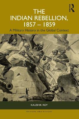 The Indian Rebellion, 1857-1859: A Military History in the Global Context - Kaushik Roy - cover