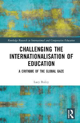 Challenging the Internationalisation of Education: A Critique of the Global Gaze - Lucy Bailey - cover