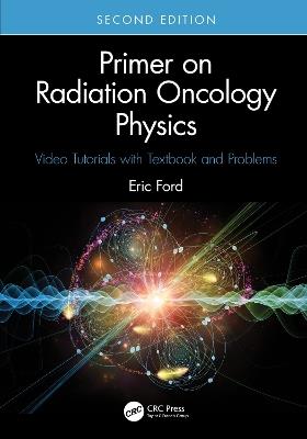 Primer on Radiation Oncology Physics: Video Tutorials with Textbook and Problems - Eric Ford - cover