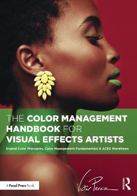 The Color Management Handbook for Visual Effects Artists: Digital Color Principles, Color Management Fundamentals & ACES Workflows - Victor Perez - cover