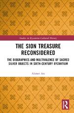 The Sion Treasure Reconsidered: The Biographies and Multivalence of Sacred Silver Objects in Sixth-Century Byzantium