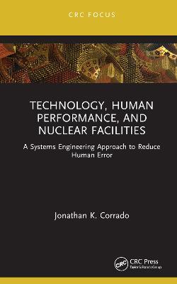 Technology, Human Performance, and Nuclear Facilities: A Systems Engineering Approach to Reduce Human Error - Jonathan K. Corrado - cover