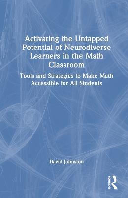 Activating the Untapped Potential of Neurodiverse Learners in the Math Classroom: Tools and Strategies to Make Math Accessible for All Students - David Johnston - cover