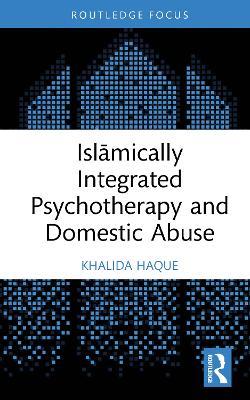 Islāmically Integrated Psychotherapy and Domestic Abuse - Khalida Haque - cover
