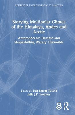 Storying Multipolar Climes of the Himalaya, Andes and Arctic: Anthropocenic Climate and Shapeshifting Watery Lifeworlds - cover