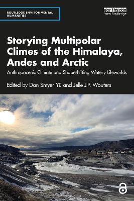Storying Multipolar Climes of the Himalaya, Andes and Arctic: Anthropocenic Climate and Shapeshifting Watery Lifeworlds - cover