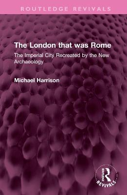 The London that was Rome: The Imperial City Recreated by the New Archaeology - Michael Harrison - cover