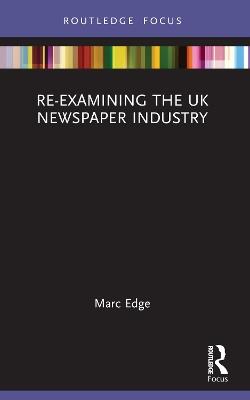 Re-examining the UK Newspaper Industry - Marc Edge - cover