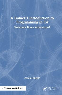 A Gamer's Introduction to Programming in C#: Welcome Brave Adventurer! - Aaron Langille - cover