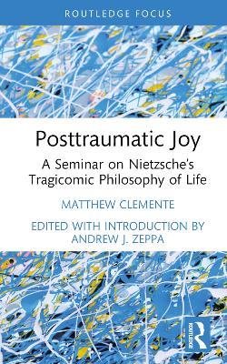 Posttraumatic Joy: A Seminar on Nietzsche’s Tragicomic Philosophy of Life - Matthew Clemente - cover