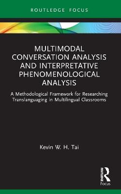 Multimodal Conversation Analysis and Interpretative Phenomenological Analysis: A Methodological Framework for Researching Translanguaging in Multilingual Classrooms - Kevin W. H. Tai - cover