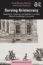 Serving Aristocracy: Negotiation, Learning, and Mobility in an Early Modern Knowledge Community
