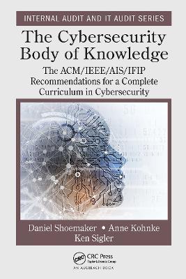 The Cybersecurity Body of Knowledge: The ACM/IEEE/AIS/IFIP Recommendations for a Complete Curriculum in Cybersecurity - Daniel Shoemaker,Anne Kohnke,Ken Sigler - cover