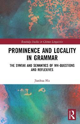 Prominence and Locality in Grammar: The Syntax and Semantics of Wh-Questions and Reflexives - Jianhua Hu - cover