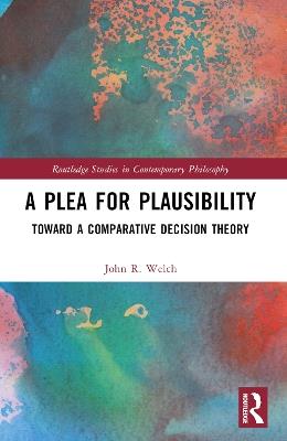 A Plea for Plausibility: Toward a Comparative Decision Theory - John R. Welch - cover