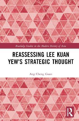 Reassessing Lee Kuan Yew's Strategic Thought - Ang Cheng Guan - cover