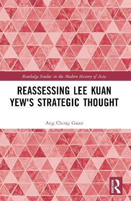 Reassessing Lee Kuan Yew's Strategic Thought - Ang Cheng Guan - cover