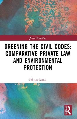 Greening the Civil Codes: Comparative Private Law and Environmental Protection - Sabrina Lanni - cover