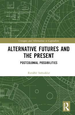 Alternative Futures and the Present: Postcolonial Possibilities - Ranabir Samaddar - cover
